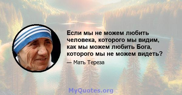 Если мы не можем любить человека, которого мы видим, как мы можем любить Бога, которого мы не можем видеть?