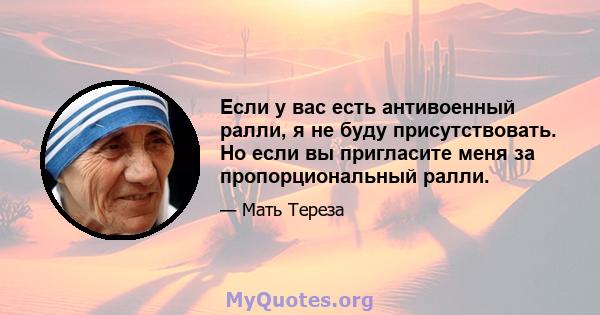 Если у вас есть антивоенный ралли, я не буду присутствовать. Но если вы пригласите меня за пропорциональный ралли.