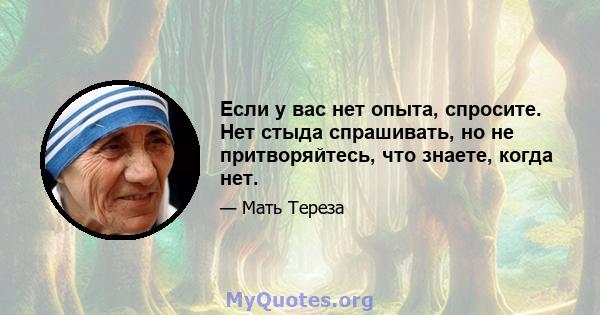 Если у вас нет опыта, спросите. Нет стыда спрашивать, но не притворяйтесь, что знаете, когда нет.