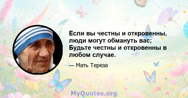 Если вы честны и откровенны, люди могут обмануть вас; Будьте честны и откровенны в любом случае.