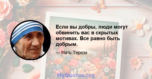 Если вы добры, люди могут обвинить вас в скрытых мотивах. Все равно быть добрым.