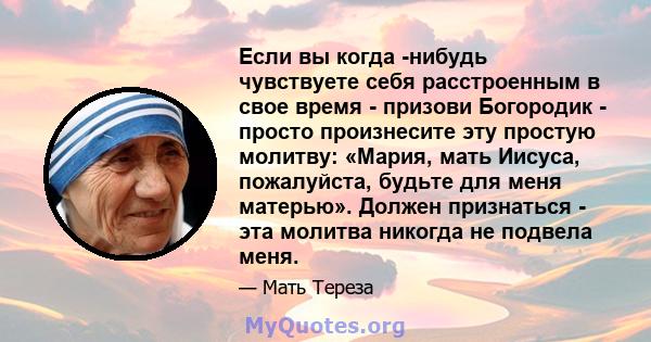 Если вы когда -нибудь чувствуете себя расстроенным в свое время - призови Богородик - просто произнесите эту простую молитву: «Мария, мать Иисуса, пожалуйста, будьте для меня матерью». Должен признаться - эта молитва