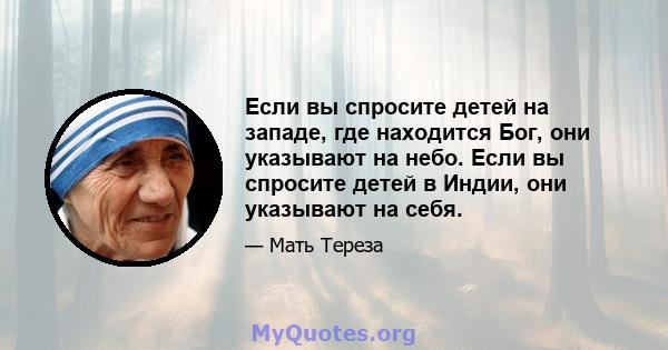 Если вы спросите детей на западе, где находится Бог, они указывают на небо. Если вы спросите детей в Индии, они указывают на себя.