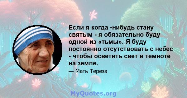 Если я когда -нибудь стану святым - я обязательно буду одной из «тьмы». Я буду постоянно отсутствовать с небес - чтобы осветить свет в темноте на земле.