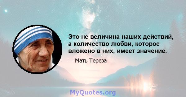 Это не величина наших действий, а количество любви, которое вложено в них, имеет значение.