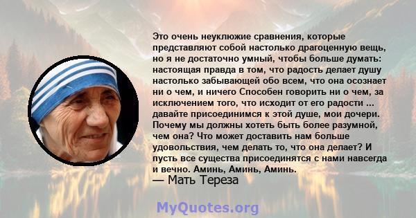 Это очень неуклюжие сравнения, которые представляют собой настолько драгоценную вещь, но я не достаточно умный, чтобы больше думать: настоящая правда в том, что радость делает душу настолько забывающей обо всем, что она 