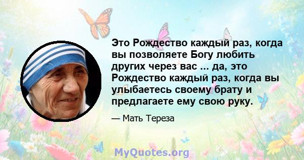 Это Рождество каждый раз, когда вы позволяете Богу любить других через вас ... да, это Рождество каждый раз, когда вы улыбаетесь своему брату и предлагаете ему свою руку.