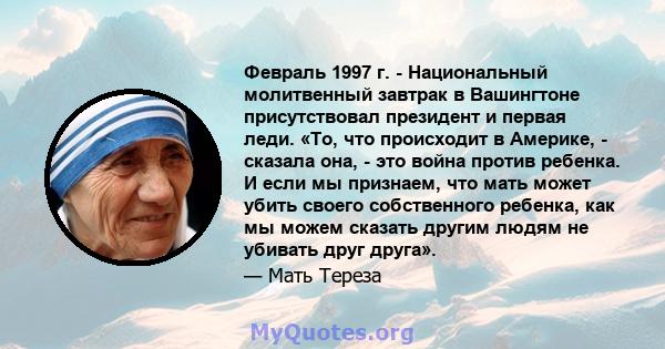 Февраль 1997 г. - Национальный молитвенный завтрак в Вашингтоне присутствовал президент и первая леди. «То, что происходит в Америке, - сказала она, - это война против ребенка. И если мы признаем, что мать может убить