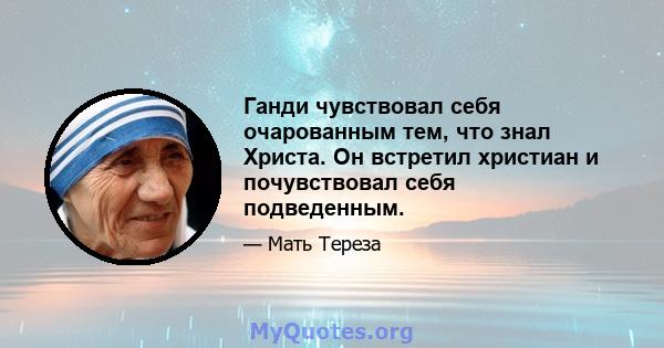 Ганди чувствовал себя очарованным тем, что знал Христа. Он встретил христиан и почувствовал себя подведенным.