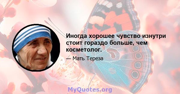 Иногда хорошее чувство изнутри стоит гораздо больше, чем косметолог.