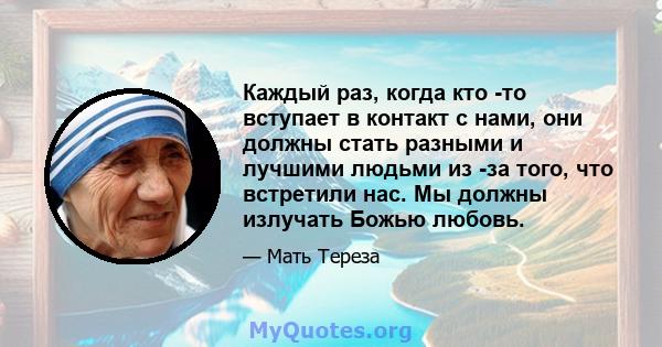 Каждый раз, когда кто -то вступает в контакт с нами, они должны стать разными и лучшими людьми из -за того, что встретили нас. Мы должны излучать Божью любовь.