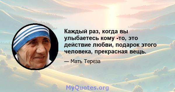 Каждый раз, когда вы улыбаетесь кому -то, это действие любви, подарок этого человека, прекрасная вещь.