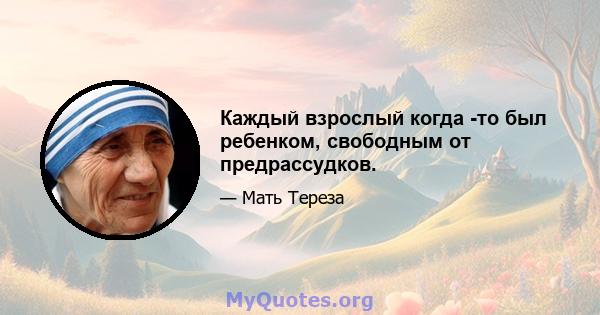 Каждый взрослый когда -то был ребенком, свободным от предрассудков.