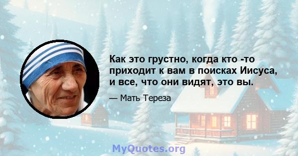 Как это грустно, когда кто -то приходит к вам в поисках Иисуса, и все, что они видят, это вы.