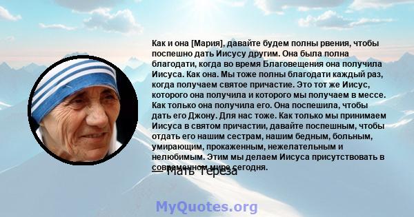 Как и она [Мария], давайте будем полны рвения, чтобы поспешно дать Иисусу другим. Она была полна благодати, когда во время Благовещения она получила Иисуса. Как она. Мы тоже полны благодати каждый раз, когда получаем