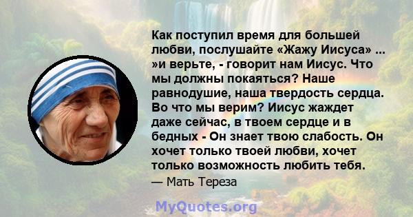 Как поступил время для большей любви, послушайте «Жажу Иисуса» ... »и верьте, - говорит нам Иисус. Что мы должны покаяться? Наше равнодушие, наша твердость сердца. Во что мы верим? Иисус жаждет даже сейчас, в твоем