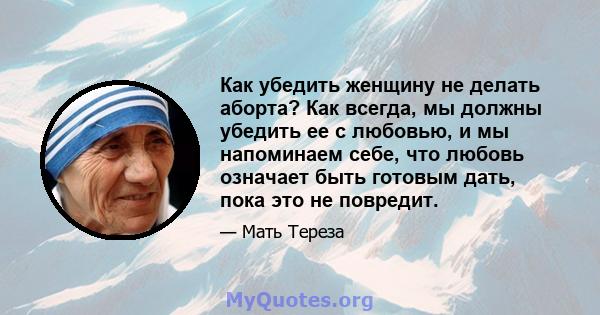 Как убедить женщину не делать аборта? Как всегда, мы должны убедить ее с любовью, и мы напоминаем себе, что любовь означает быть готовым дать, пока это не повредит.