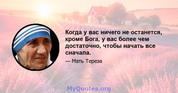 Когда у вас ничего не останется, кроме Бога, у вас более чем достаточно, чтобы начать все сначала.