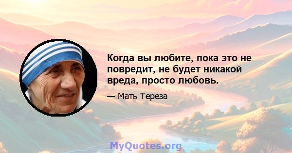 Когда вы любите, пока это не повредит, не будет никакой вреда, просто любовь.