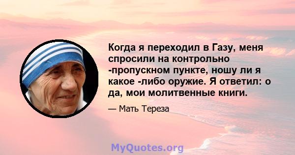 Когда я переходил в Газу, меня спросили на контрольно -пропускном пункте, ношу ли я какое -либо оружие. Я ответил: о да, мои молитвенные книги.