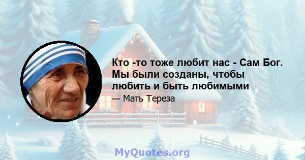 Кто -то тоже любит нас - Сам Бог. Мы были созданы, чтобы любить и быть любимыми