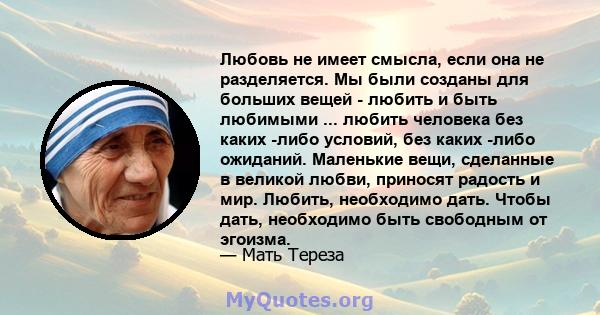 Любовь не имеет смысла, если она не разделяется. Мы были созданы для больших вещей - любить и быть любимыми ... любить человека без каких -либо условий, без каких -либо ожиданий. Маленькие вещи, сделанные в великой