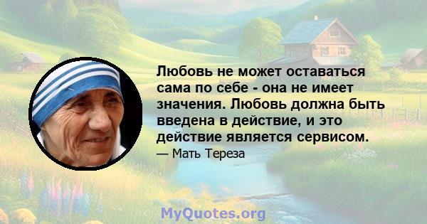 Любовь не может оставаться сама по себе - она ​​не имеет значения. Любовь должна быть введена в действие, и это действие является сервисом.