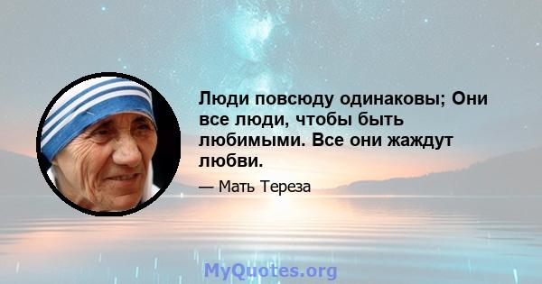 Люди повсюду одинаковы; Они все люди, чтобы быть любимыми. Все они жаждут любви.