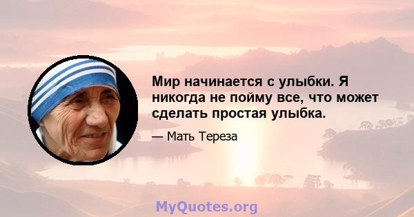 Мир начинается с улыбки. Я никогда не пойму все, что может сделать простая улыбка.