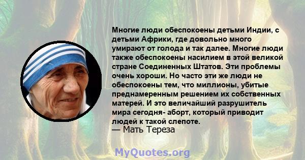 Многие люди обеспокоены детьми Индии, с детьми Африки, где довольно много умирают от голода и так далее. Многие люди также обеспокоены насилием в этой великой стране Соединенных Штатов. Эти проблемы очень хороши. Но