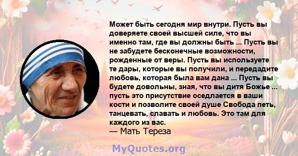 Может быть сегодня мир внутри. Пусть вы доверяете своей высшей силе, что вы именно там, где вы должны быть ... Пусть вы не забудете бесконечные возможности, рожденные от веры. Пусть вы используете те дары, которые вы