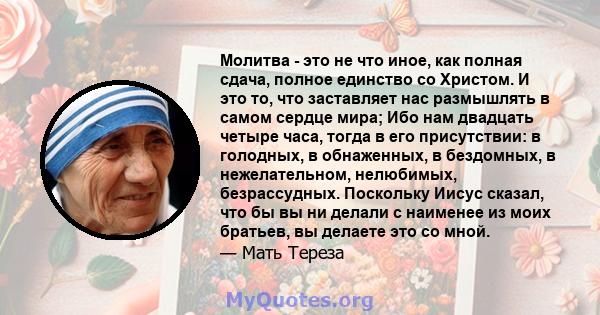 Молитва - это не что иное, как полная сдача, полное единство со Христом. И это то, что заставляет нас размышлять в самом сердце мира; Ибо нам двадцать четыре часа, тогда в его присутствии: в голодных, в обнаженных, в