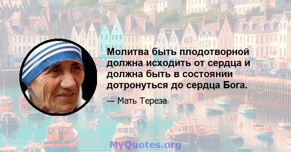 Молитва быть плодотворной должна исходить от сердца и должна быть в состоянии дотронуться до сердца Бога.