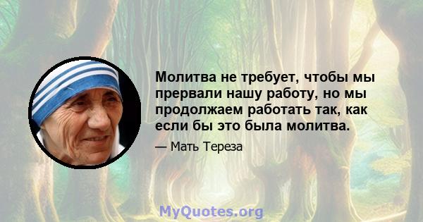 Молитва не требует, чтобы мы прервали нашу работу, но мы продолжаем работать так, как если бы это была молитва.