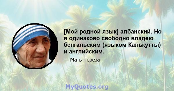 [Мой родной язык] албанский. Но я одинаково свободно владею бенгальским (языком Калькутты) и английским.