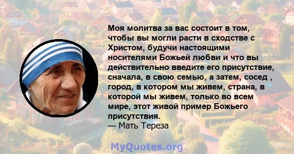 Моя молитва за вас состоит в том, чтобы вы могли расти в сходстве с Христом, будучи настоящими носителями Божьей любви и что вы действительно введите его присутствие, сначала, в свою семью, а затем, сосед , город, в