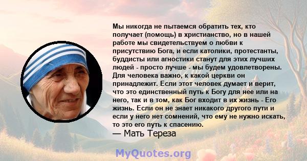 Мы никогда не пытаемся обратить тех, кто получает (помощь) в христианство, но в нашей работе мы свидетельствуем о любви к присутствию Бога, и если католики, протестанты, буддисты или агностики станут для этих лучших