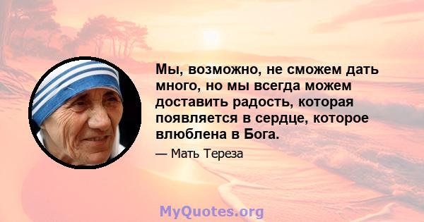 Мы, возможно, не сможем дать много, но мы всегда можем доставить радость, которая появляется в сердце, которое влюблена в Бога.