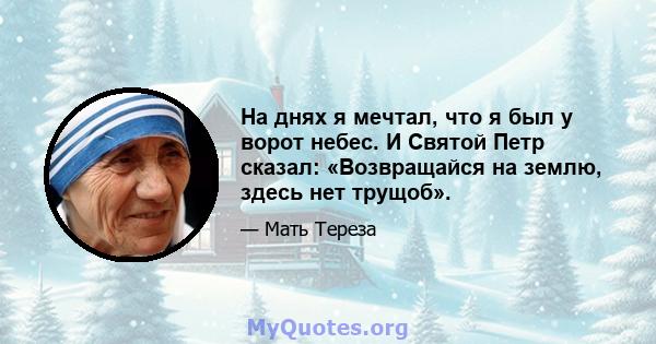 На днях я мечтал, что я был у ворот небес. И Святой Петр сказал: «Возвращайся на землю, здесь нет трущоб».