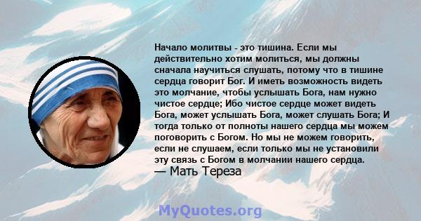 Начало молитвы - это тишина. Если мы действительно хотим молиться, мы должны сначала научиться слушать, потому что в тишине сердца говорит Бог. И иметь возможность видеть это молчание, чтобы услышать Бога, нам нужно