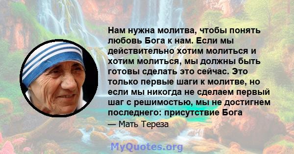 Нам нужна молитва, чтобы понять любовь Бога к нам. Если мы действительно хотим молиться и хотим молиться, мы должны быть готовы сделать это сейчас. Это только первые шаги к молитве, но если мы никогда не сделаем первый