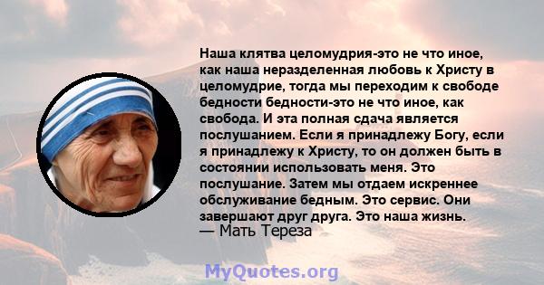 Наша клятва целомудрия-это не что иное, как наша неразделенная любовь к Христу в целомудрие, тогда мы переходим к свободе бедности бедности-это не что иное, как свобода. И эта полная сдача является послушанием. Если я