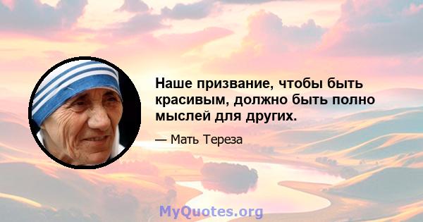 Наше призвание, чтобы быть красивым, должно быть полно мыслей для других.