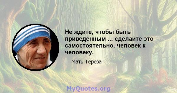 Не ждите, чтобы быть приведенным ... сделайте это самостоятельно, человек к человеку.