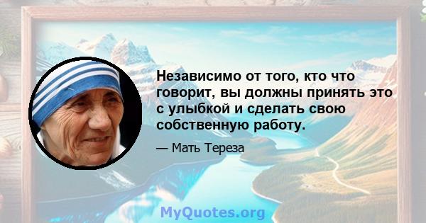 Независимо от того, кто что говорит, вы должны принять это с улыбкой и сделать свою собственную работу.