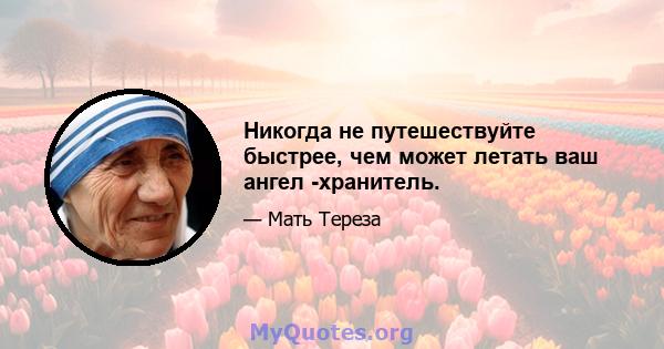 Никогда не путешествуйте быстрее, чем может летать ваш ангел -хранитель.