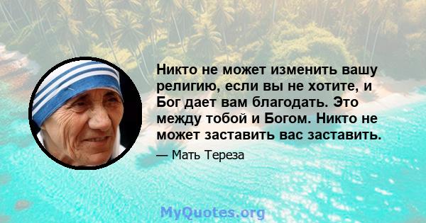 Никто не может изменить вашу религию, если вы не хотите, и Бог дает вам благодать. Это между тобой и Богом. Никто не может заставить вас заставить.