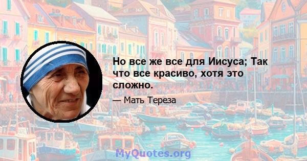 Но все же все для Иисуса; Так что все красиво, хотя это сложно.