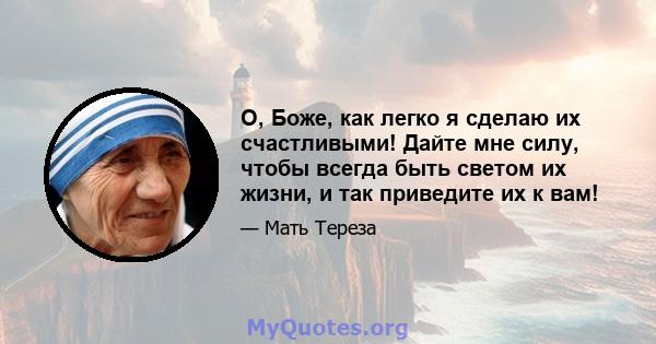 О, Боже, как легко я сделаю их счастливыми! Дайте мне силу, чтобы всегда быть светом их жизни, и так приведите их к вам!