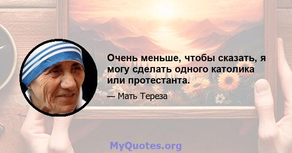 Очень меньше, чтобы сказать, я могу сделать одного католика или протестанта.